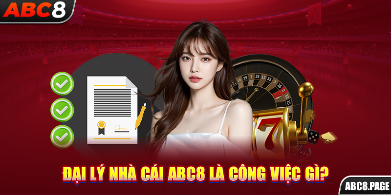 Đại lý nhà cái ABC8 là công việc gì?