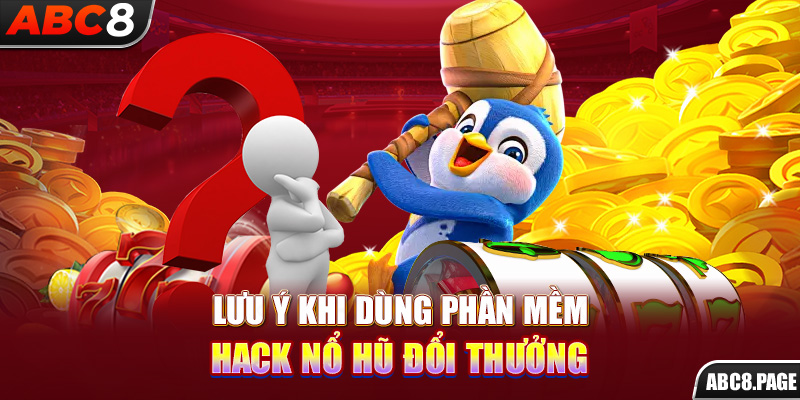 Lưu ý khi dùng phần mềm hack nổ hũ đổi thưởng