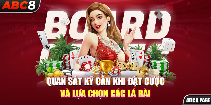 Quan sát kỹ cần khi đặt cược và lựa chọn các lá bài